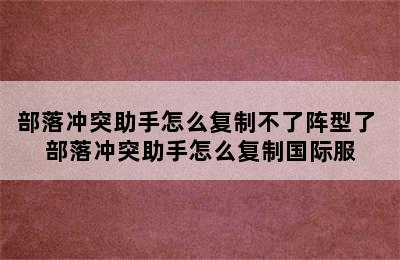 部落冲突助手怎么复制不了阵型了 部落冲突助手怎么复制国际服